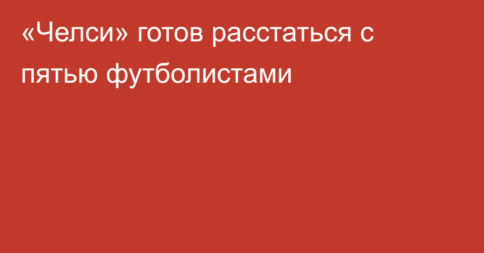 «Челси» готов расстаться с пятью футболистами
