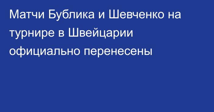 Матчи Бублика и Шевченко на турнире в Швейцарии официально перенесены