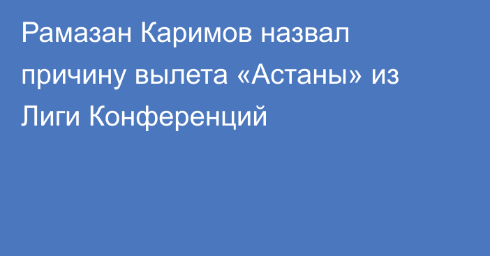 Рамазан Каримов назвал причину вылета «Астаны» из Лиги Конференций