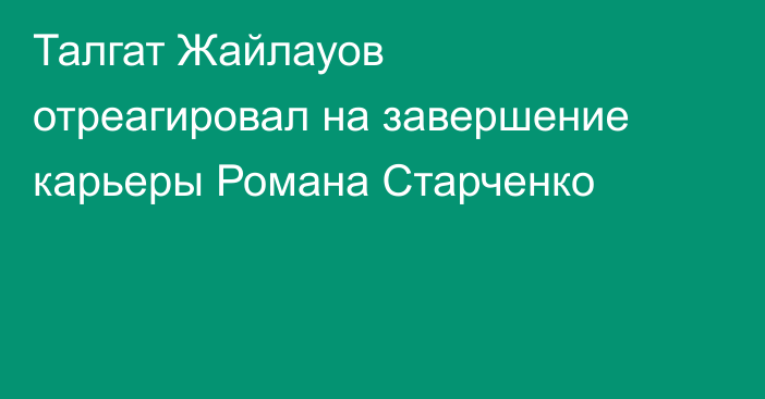 Талгат Жайлауов отреагировал на завершение карьеры Романа Старченко