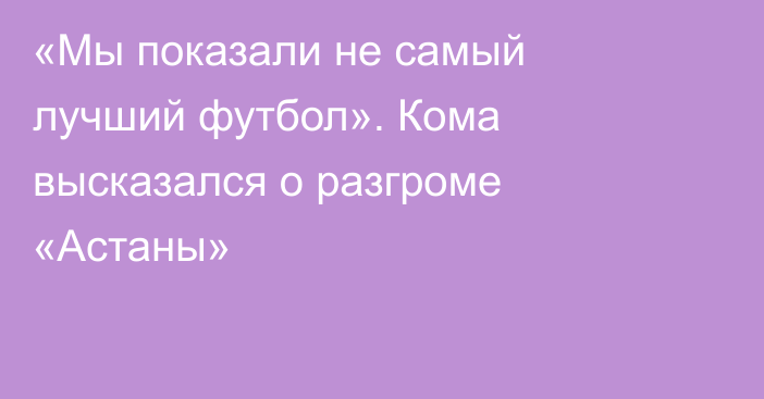 «Мы показали не самый лучший футбол». Кома высказался о разгроме «Астаны»