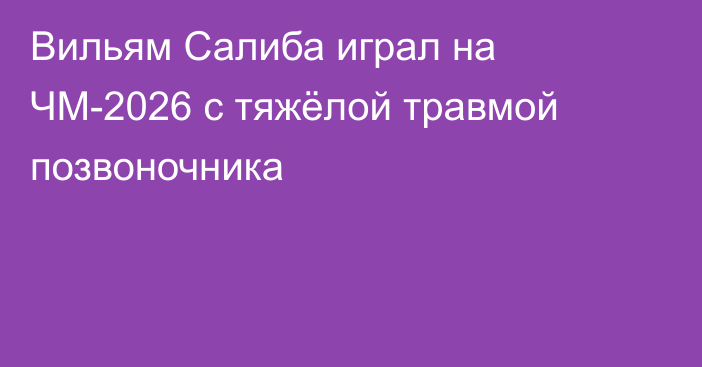 Вильям Салиба играл на ЧМ-2026 с тяжёлой травмой позвоночника