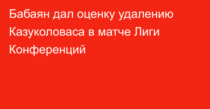 Бабаян дал оценку удалению Казуколоваса в матче Лиги Конференций