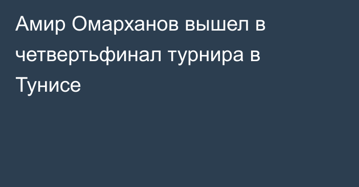 Амир Омарханов вышел в четвертьфинал турнира в Тунисе