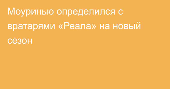 Моуринью определился с вратарями «Реала» на новый сезон