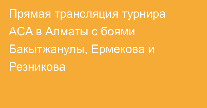 Прямая трансляция турнира ACA в Алматы с боями Бакытжанулы, Ермекова и Резникова
