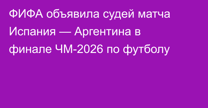 ФИФА объявила судей матча Испания — Аргентина в финале ЧМ-2026 по футболу