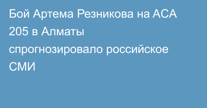 Бой Артема Резникова на ACA 205 в Алматы спрогнозировало российское СМИ