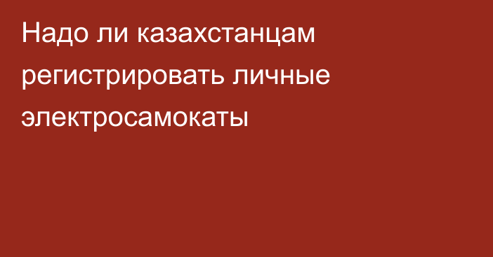 Надо ли казахстанцам регистрировать личные электросамокаты