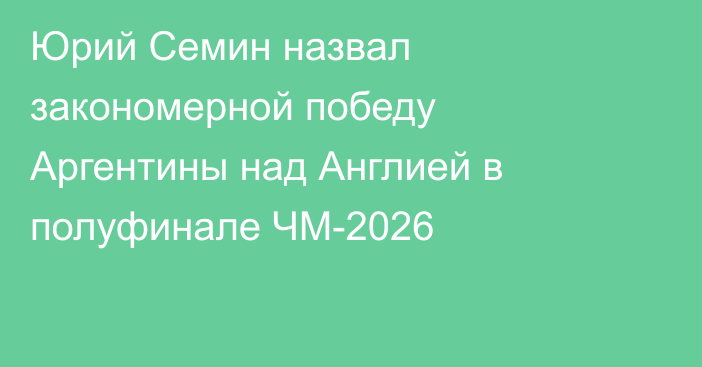 Юрий Семин назвал закономерной победу Аргентины над Англией в полуфинале ЧМ-2026