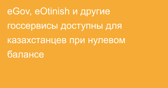 eGov, eOtinish и другие госсервисы доступны для казахстанцев при нулевом балансе