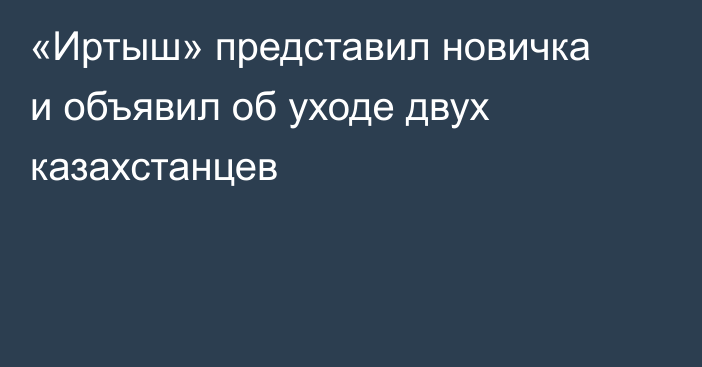 «Иртыш» представил новичка и объявил об уходе двух казахстанцев