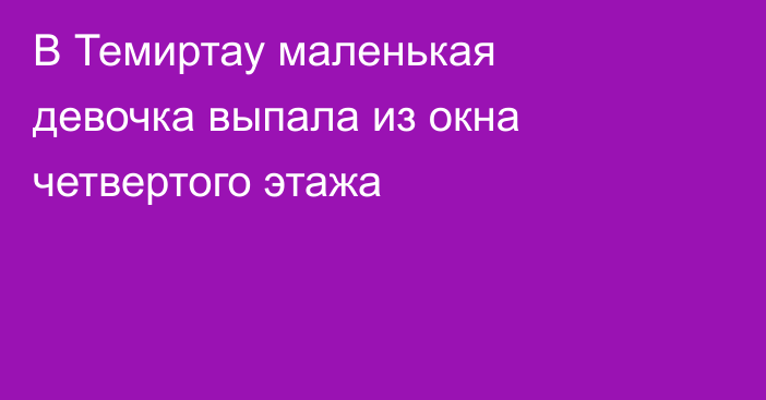 В Темиртау маленькая девочка выпала из окна четвертого этажа