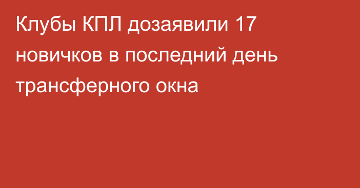 Клубы КПЛ дозаявили 17 новичков в последний день трансферного окна