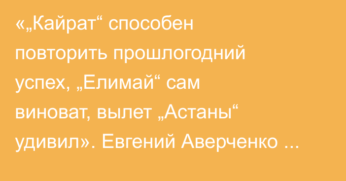 «„Кайрат“ способен повторить прошлогодний успех, „Елимай“ сам виноват, вылет „Астаны“ удивил». Евгений Аверченко разобрал ответные матчи казахстанских команд в еврокубках