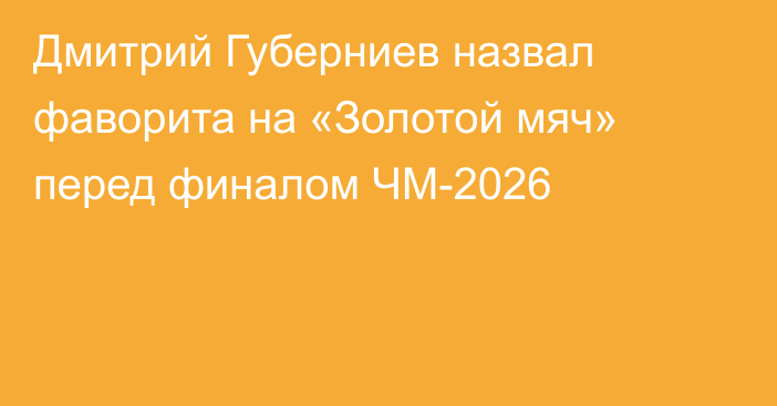 Дмитрий Губерниев назвал фаворита на «Золотой мяч» перед финалом ЧМ-2026