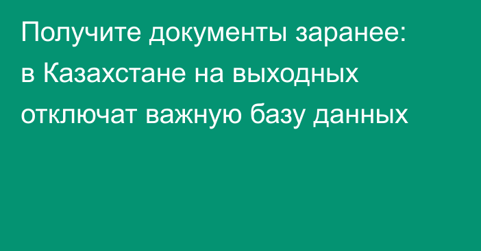 Получите документы заранее: в Казахстане на выходных отключат важную базу данных