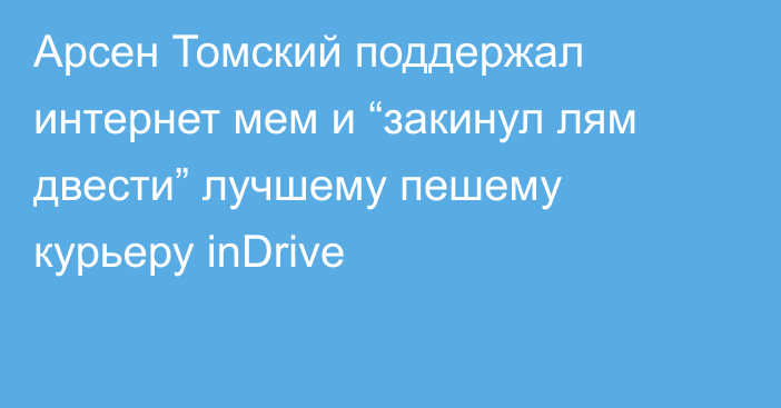 Арсен Томский поддержал интернет мем и “закинул лям двести” лучшему пешему курьеру inDrive