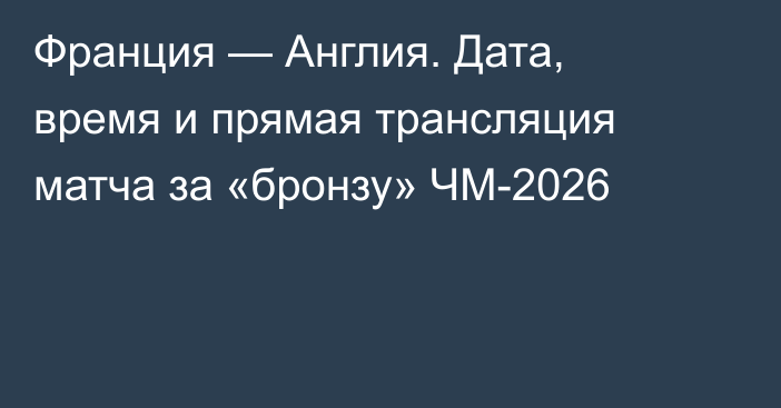 Франция — Англия. Дата, время и прямая трансляция матча за «бронзу» ЧМ-2026