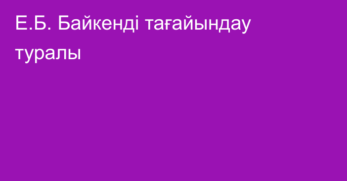 Е.Б. Байкенді тағайындау туралы