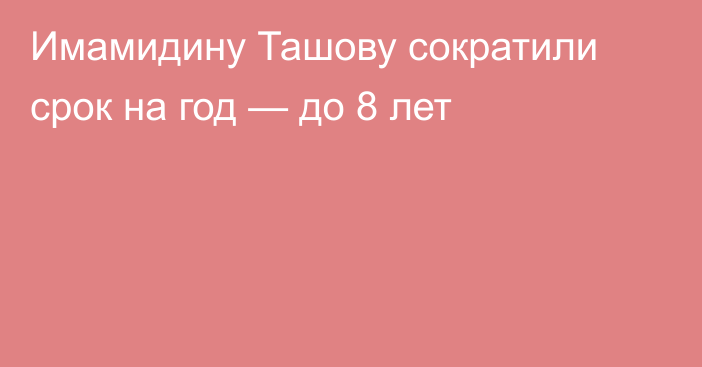 Имамидину Ташову сократили срок на год — до 8 лет