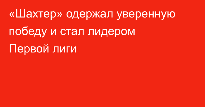 «Шахтер» одержал уверенную победу и стал лидером Первой лиги