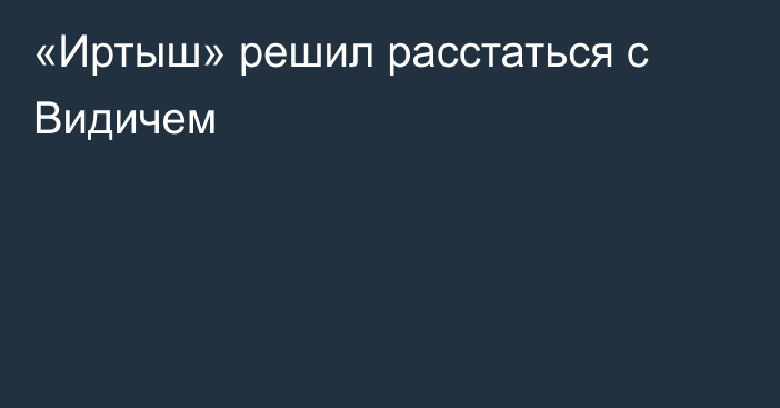 «Иртыш» решил расстаться с Видичем