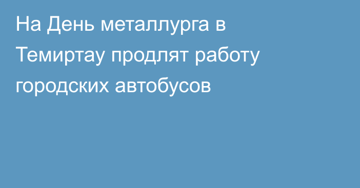 На День металлурга в Темиртау продлят работу городских автобусов