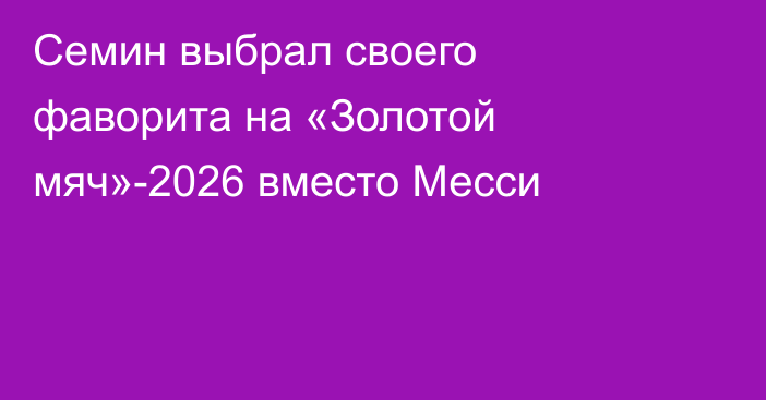 Семин выбрал своего фаворита на «Золотой мяч»-2026 вместо Месси