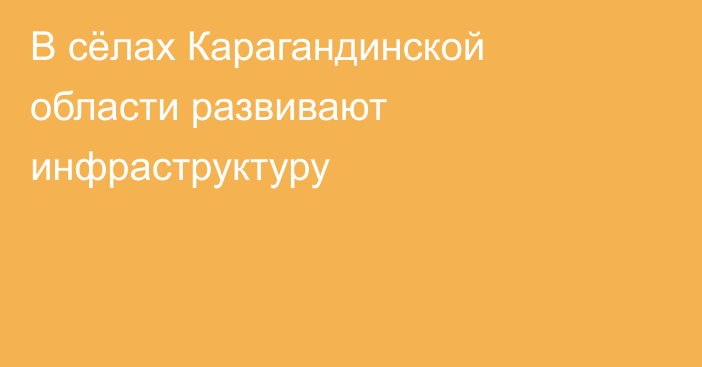 В сёлах Карагандинской области развивают инфраструктуру