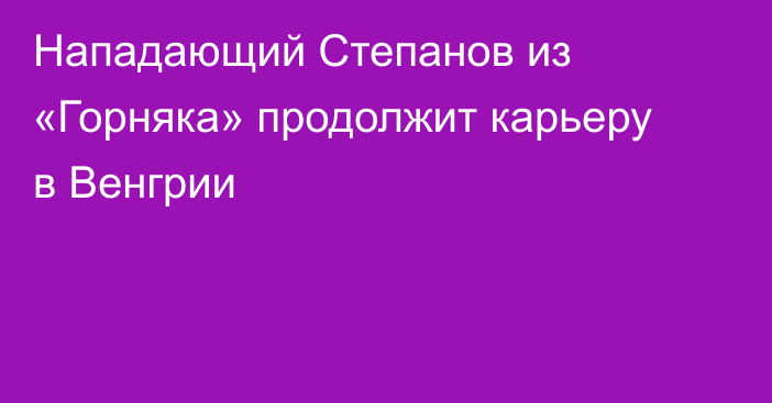 Нападающий Степанов из «Горняка» продолжит карьеру в Венгрии