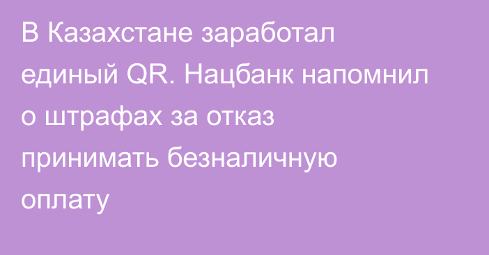 В Казахстане заработал единый QR. Нацбанк напомнил о штрафах за отказ принимать безналичную оплату