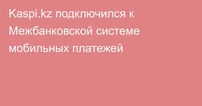 Kaspi.kz подключился к Межбанковской системе мобильных платежей