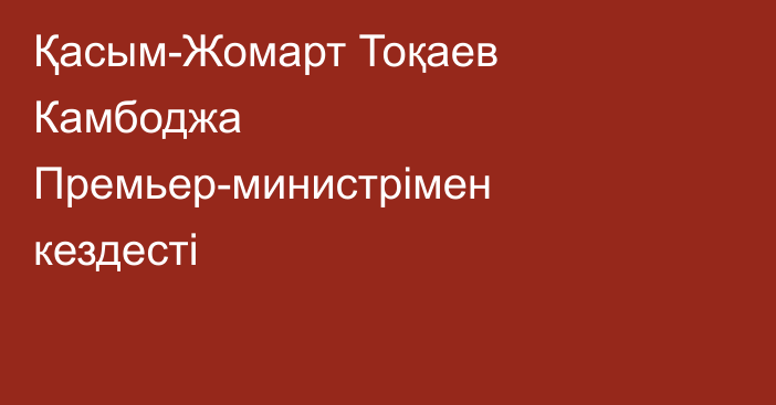 Қасым-Жомарт Тоқаев Камбоджа Премьер-министрімен кездесті