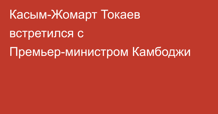 Касым-Жомарт Токаев встретился с Премьер-министром Камбоджи