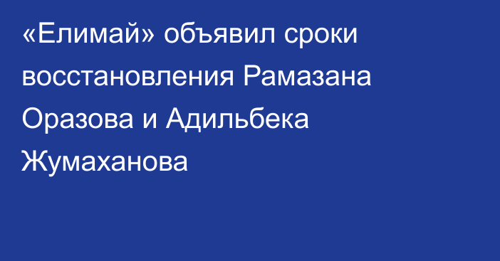 «Елимай» объявил сроки восстановления Рамазана Оразова и Адильбека Жумаханова