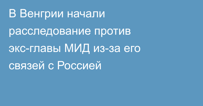 В Венгрии начали расследование против экс-главы МИД из-за его связей с Россией