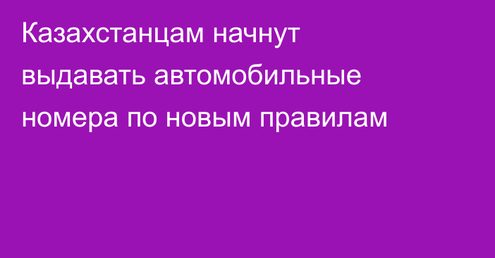 Казахстанцам начнут выдавать автомобильные номера по новым правилам