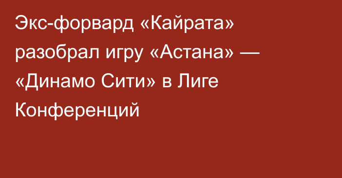 Экс-форвард «Кайрата» разобрал игру «Астана» — «Динамо Сити» в Лиге Конференций
