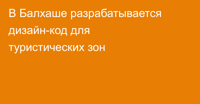 В Балхаше разрабатывается дизайн-код для туристических зон
