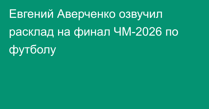 Евгений Аверченко озвучил расклад на финал ЧМ-2026 по футболу