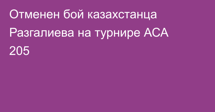 Отменен бой казахстанца Разгалиева на турнире АСА 205
