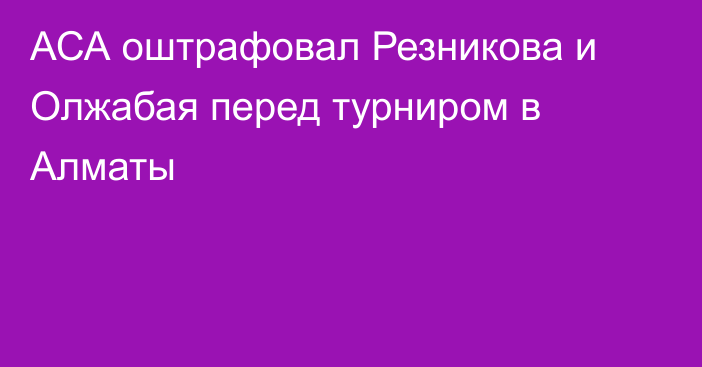 АСА оштрафовал Резникова и Олжабая перед турниром в Алматы