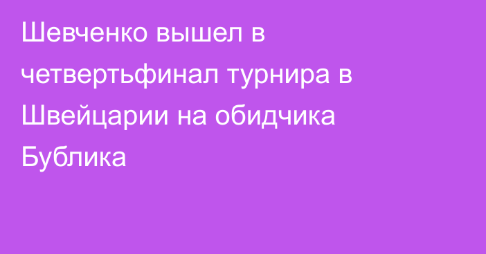 Шевченко вышел в четвертьфинал турнира в Швейцарии на обидчика Бублика