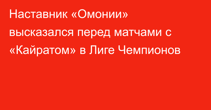 Наставник «Омонии» высказался перед матчами с «Кайратом» в Лиге Чемпионов