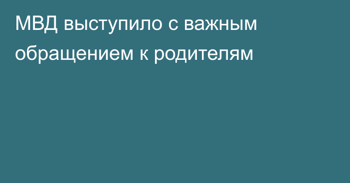МВД выступило с важным обращением к родителям