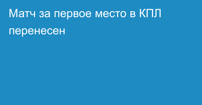 Матч за первое место в КПЛ перенесен