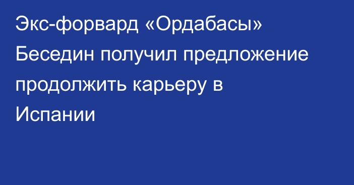 Экс-форвард «Ордабасы» Беседин получил предложение продолжить карьеру в Испании