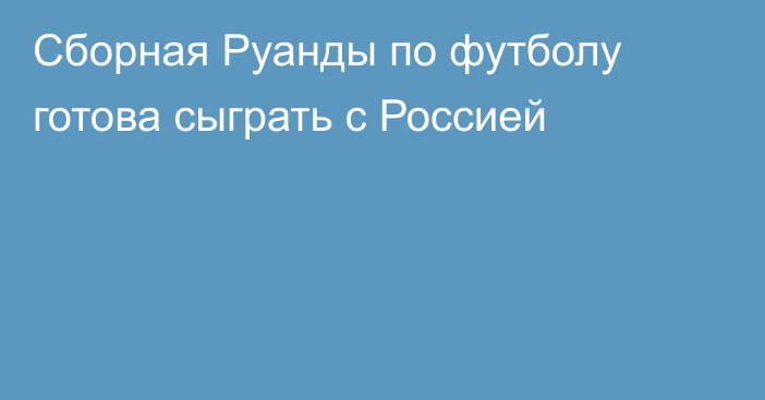 Сборная Руанды по футболу готова сыграть с Россией