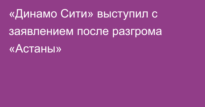 «Динамо Сити» выступил с заявлением после разгрома «Астаны»